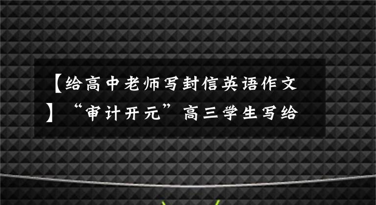 【给高中老师写封信英语作文】“审计开元”高三学生写给州校长的感谢信、信中也提到了他们。(威廉莎士比亚，感激，感激，感激，感激，感激，感激)。