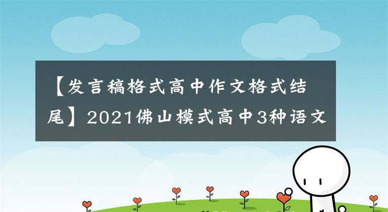 【发言稿格式高中作文格式结尾】2021佛山模式高中3种语文8种基准作文