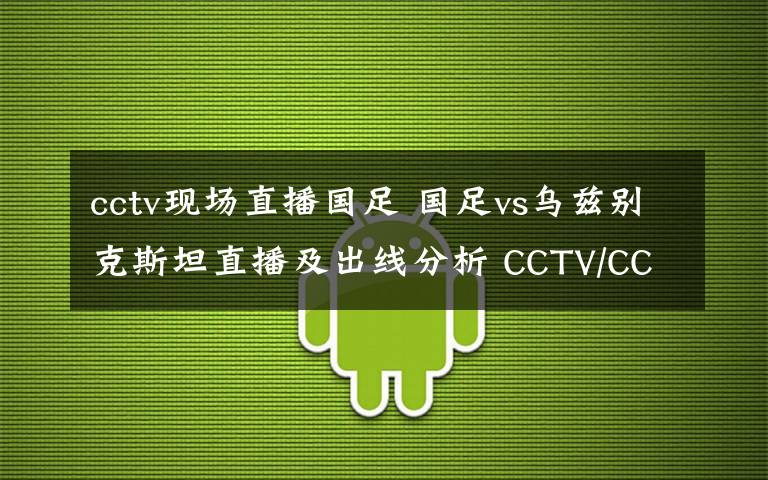 cctv现场直播国足 国足vs乌兹别克斯坦直播及出线分析 CCTV/CCTV5等直播网址一览