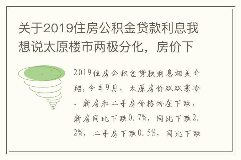 关于2019住房公积金贷款利息我想说太原楼市两极分化，房价下跌房贷利率上涨，新政策成“调和剂”