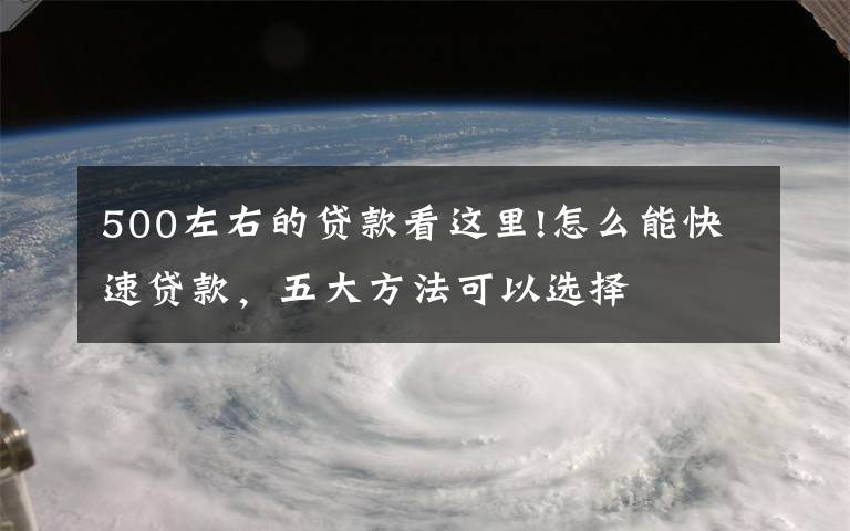 500左右的贷款看这里!怎么能快速贷款，五大方法可以选择