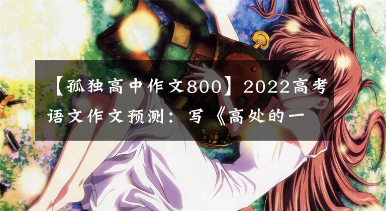 【孤独高中作文800】2022高考语文作文预测：写《高处的一切》指南(附：写作指导及范文)
