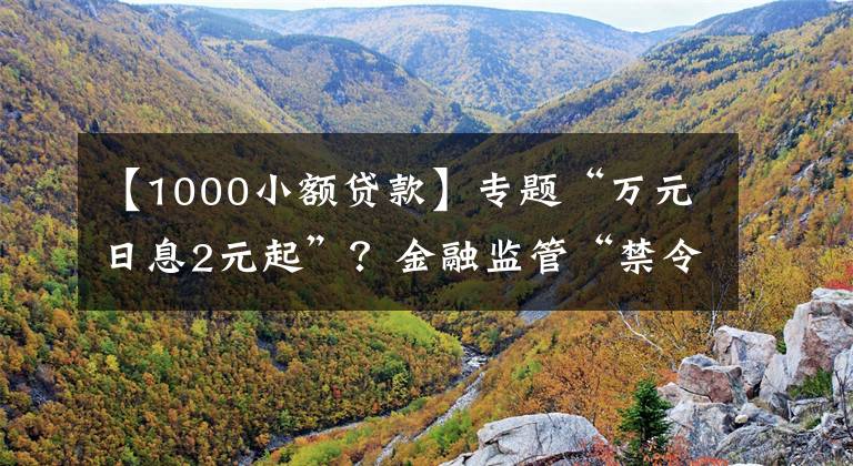 【1000小额贷款】专题“万元日息2元起”？金融监管“禁令”下仍有网贷平台诱导过度消费