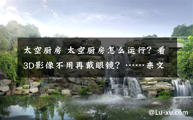 太空厨房 太空厨房怎么运行？看3D影像不用再戴眼镜？……来文旅博览会找答案