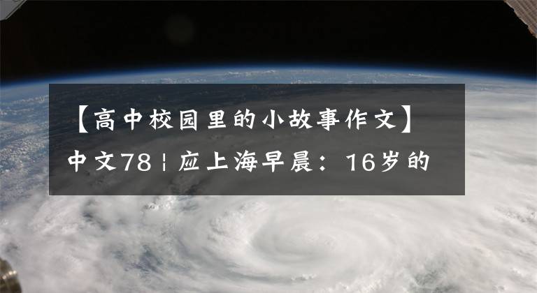 【高中校园里的小故事作文】中文78 | 应上海早晨：16岁的高考3354一年级和一个时代的故事。