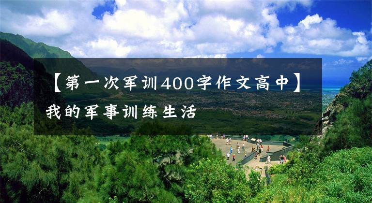【第一次军训400字作文高中】我的军事训练生活