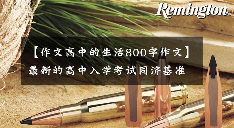 【作文高中的生活800字作文】最新的高中入学考试同济基准测试范文《我憧憬的高中生活——二中，我来了！》
