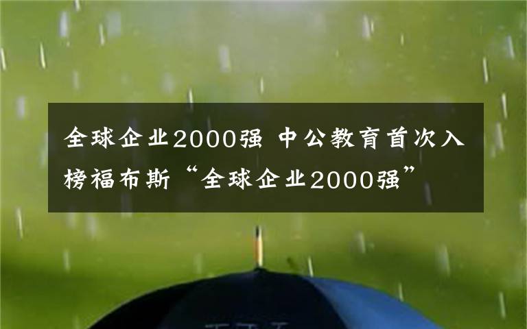 全球企业2000强 中公教育首次入榜福布斯“全球企业2000强”