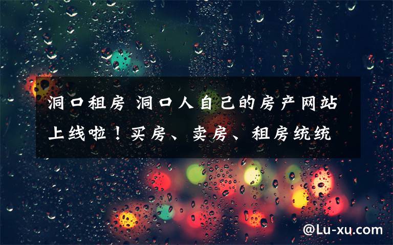 洞口租房 洞口人自己的房产网站上线啦！买房、卖房、租房统统来这里！