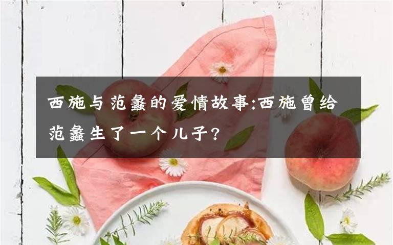 西施与范蠡的爱情故事:西施曾给范蠡生了一个儿子?