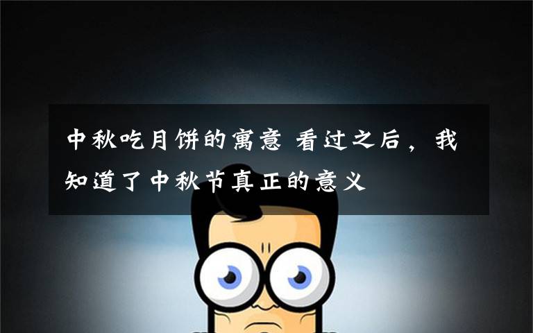 中秋吃月饼的寓意 看过之后，我知道了中秋节真正的意义