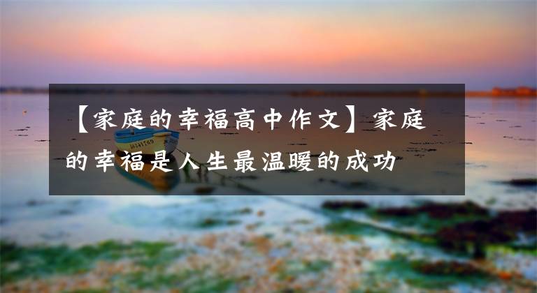 【家庭的幸福高中作文】家庭的幸福是人生最温暖的成功