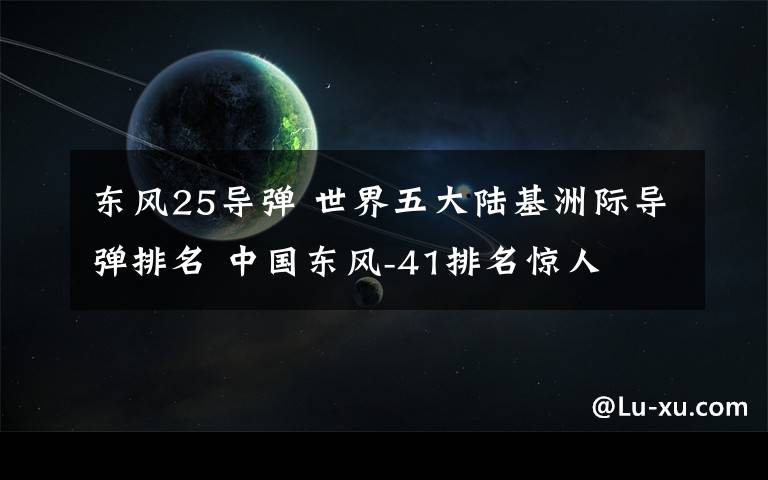 东风25导弹 世界五大陆基洲际导弹排名 中国东风-41排名惊人