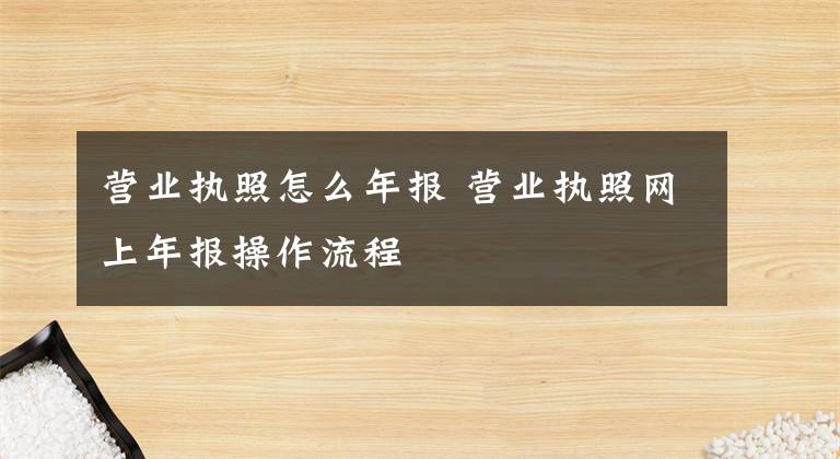 营业执照怎么年报 营业执照网上年报操作流程