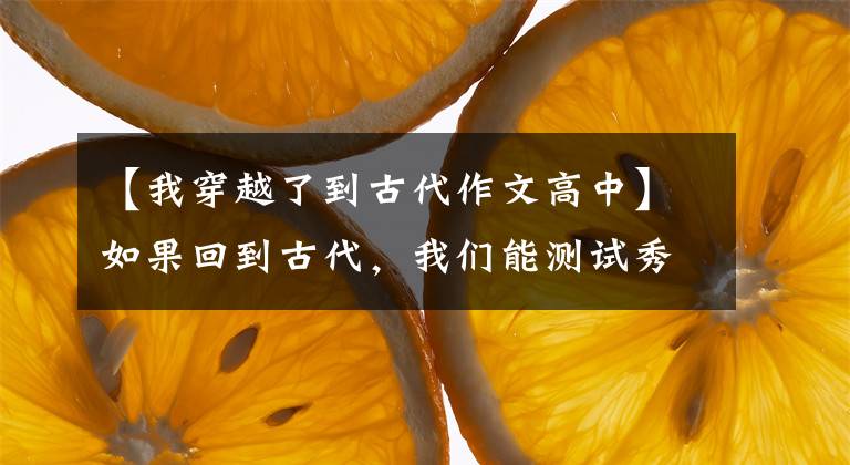 【我穿越了到古代作文高中】如果回到古代，我们能测试秀才或巨人吗？