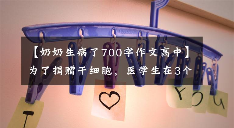 【奶奶生病了700字作文高中】为了捐赠干细胞，医学生在3个月内体重减少了30斤