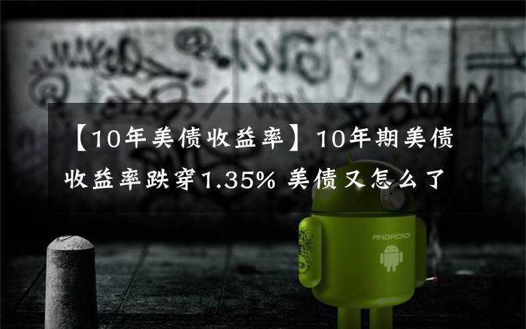 【10年美债收益率】10年期美债收益率跌穿1.35% 美债又怎么了？丨全球连线