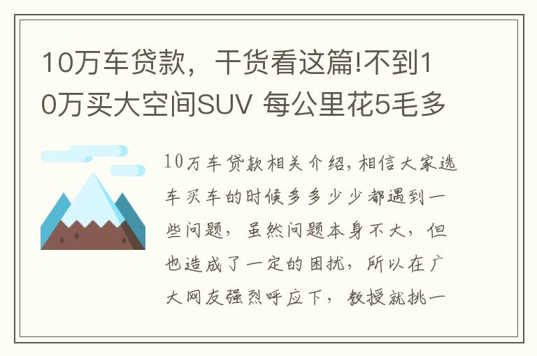 10万车贷款，干货看这篇!不到10万买大空间SUV 每公里花5毛多！五菱星辰诚意满满