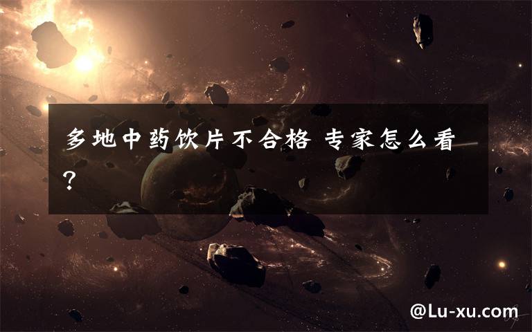多地中药饮片不合格 专家怎么看？