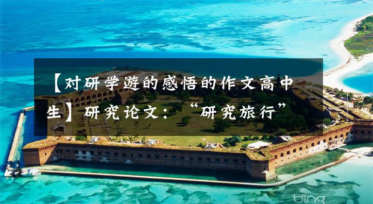 【对研学游的感悟的作文高中生】研究论文：“研究旅行”的经验