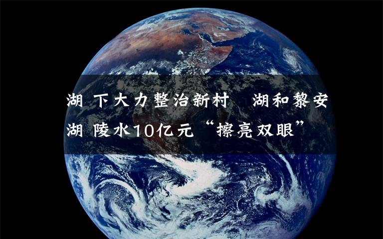 澙湖 下大力整治新村潟湖和黎安潟湖 陵水10亿元“擦亮双眼”