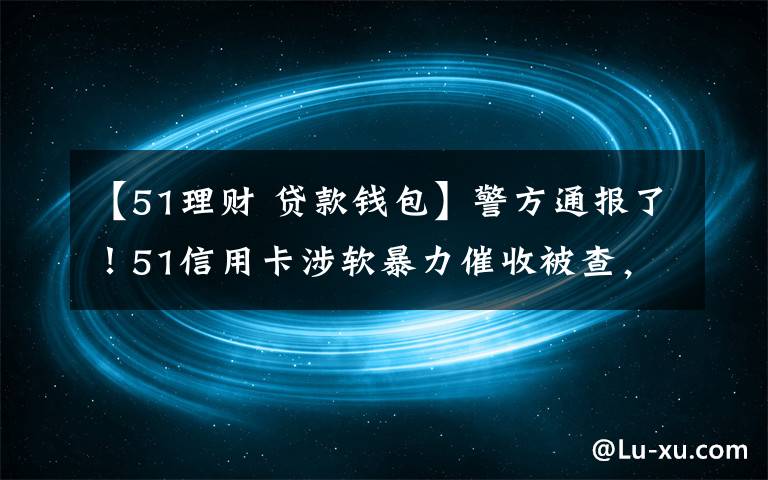 【51理财 贷款钱包】警方通报了！51信用卡涉软暴力催收被查，探访杭州办公区，员工称还上班