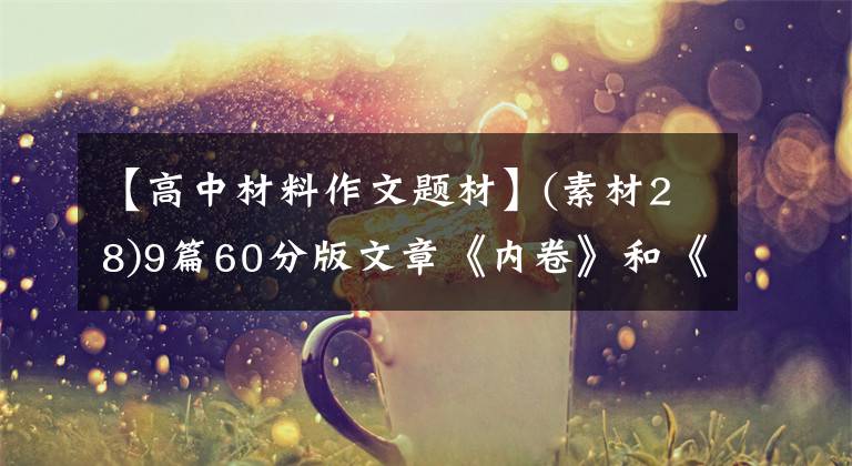 【高中材料作文题材】(素材28)9篇60分版文章《内卷》和《努力》主题作文-特别推荐。