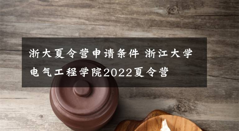浙大夏令营申请条件 浙江大学电气工程学院2022夏令营