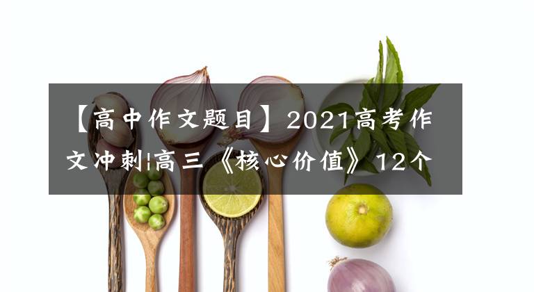 【高中作文题目】2021高考作文冲刺|高三《核心价值》12个关键词好题目是