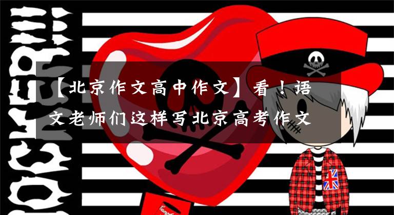 【北京作文高中作文】看！语文老师们这样写北京高考作文