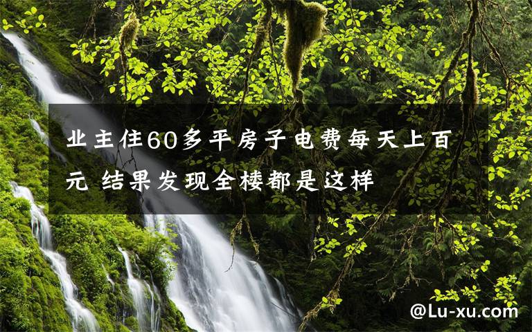 业主住60多平房子电费每天上百元 结果发现全楼都是这样