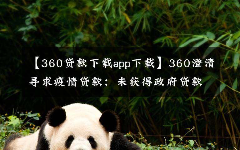 【360贷款下载app下载】360澄清寻求疫情贷款：未获得政府贷款 无申请计划