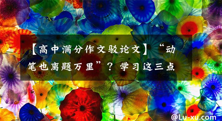 【高中满分作文驳论文】“动笔也离题万里”？学习这三点，牢牢抓住写作主题