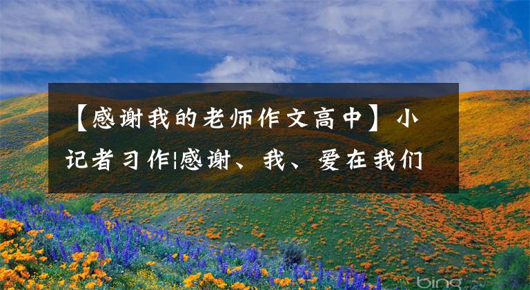 【感谢我的老师作文高中】小记者习作|感谢、我、爱在我们心中传递优秀的作品，让我们欣赏感谢老师。(威廉莎士比亚，谢谢，感激，感激，感激)。