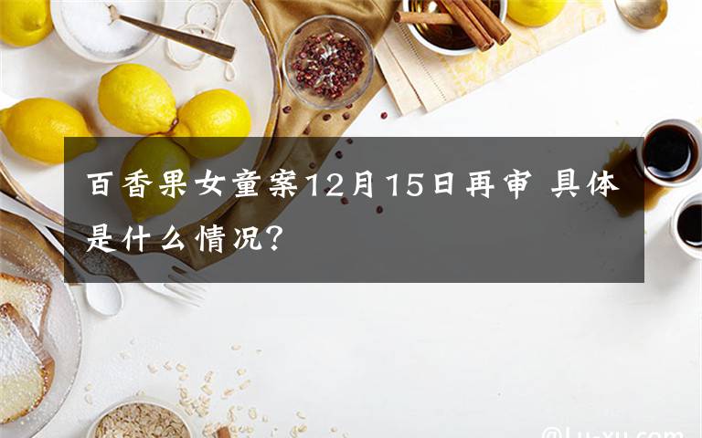 百香果女童案12月15日再审 具体是什么情况？
