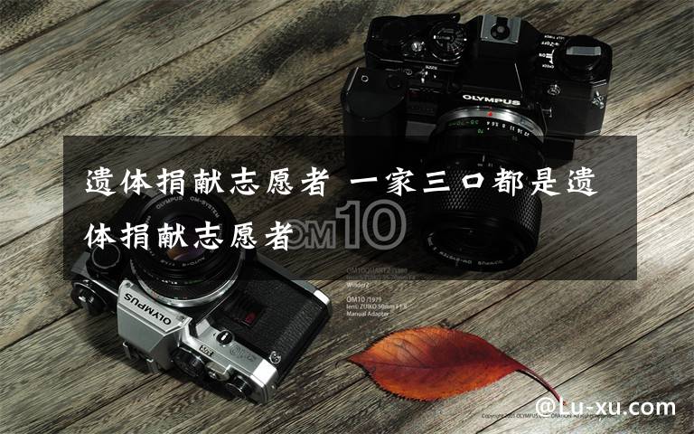 遗体捐献志愿者 一家三口都是遗体捐献志愿者