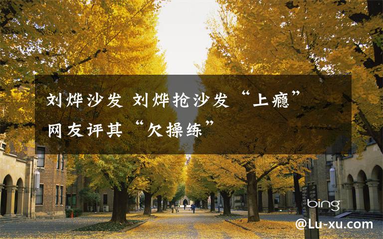 刘烨沙发 刘烨抢沙发“上瘾” 网友评其“欠操练”