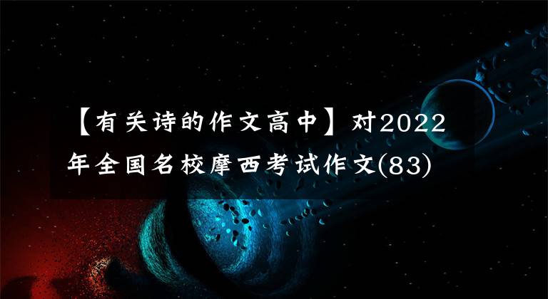 【有关诗的作文高中】对2022年全国名校摩西考试作文(83)的“谨慎”、“辨别力”的理性思考。