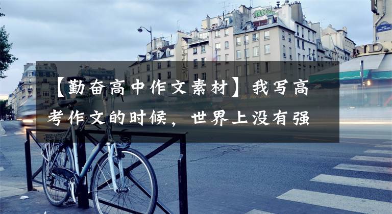 【勤奋高中作文素材】我写高考作文的时候，世界上没有强弱之分，我看到毅力和勤奋的存在。