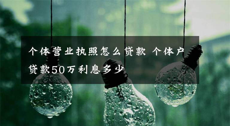 个体营业执照怎么贷款 个体户贷款50万利息多少