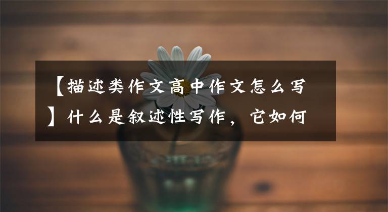 【描述类作文高中作文怎么写】什么是叙述性写作，它如何补充你的毕业论文？