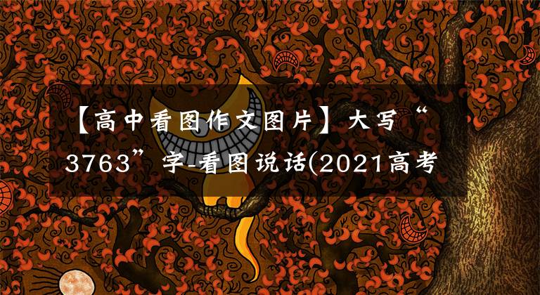 【高中看图作文图片】大写“3763”字-看图说话(2021高考命题作文征集)