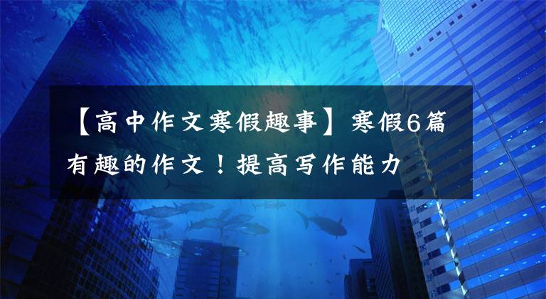 【高中作文寒假趣事】寒假6篇有趣的作文！提高写作能力