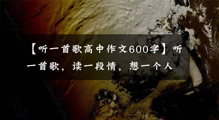 【听一首歌高中作文600字】听一首歌，读一段情，想一个人