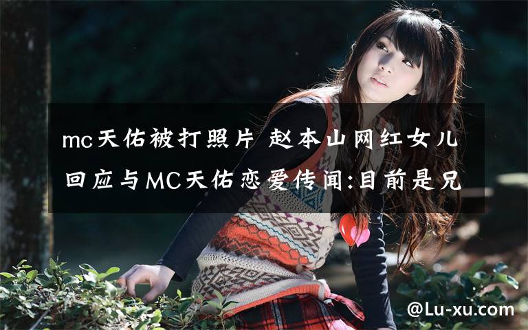 mc天佑被打照片 赵本山网红女儿回应与MC天佑恋爱传闻:目前是兄妹！