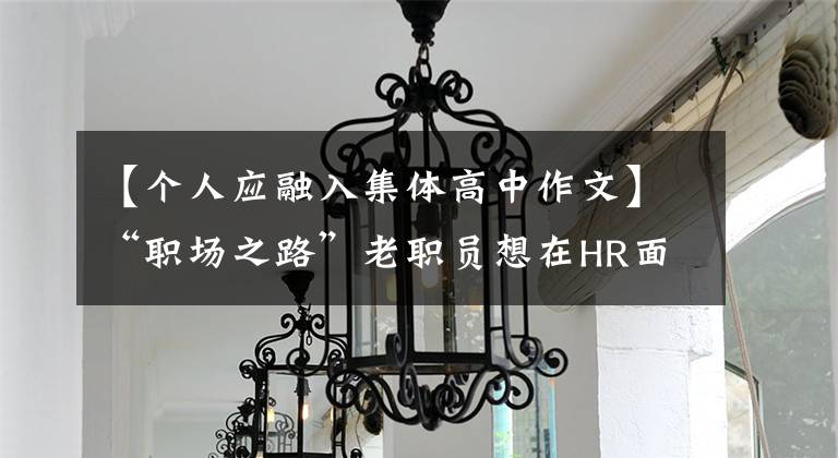 【个人应融入集体高中作文】“职场之路”老职员想在HR面前成为“爷爷”，拱手相让的我该如何融入？三个