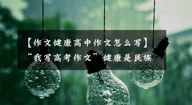 【作文健康高中作文怎么写】“我写高考作文”健康是民族的希望