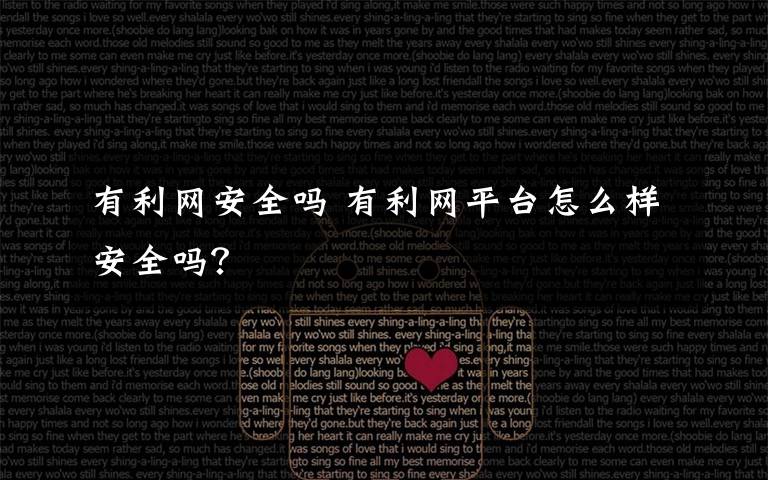有利网安全吗 有利网平台怎么样安全吗？