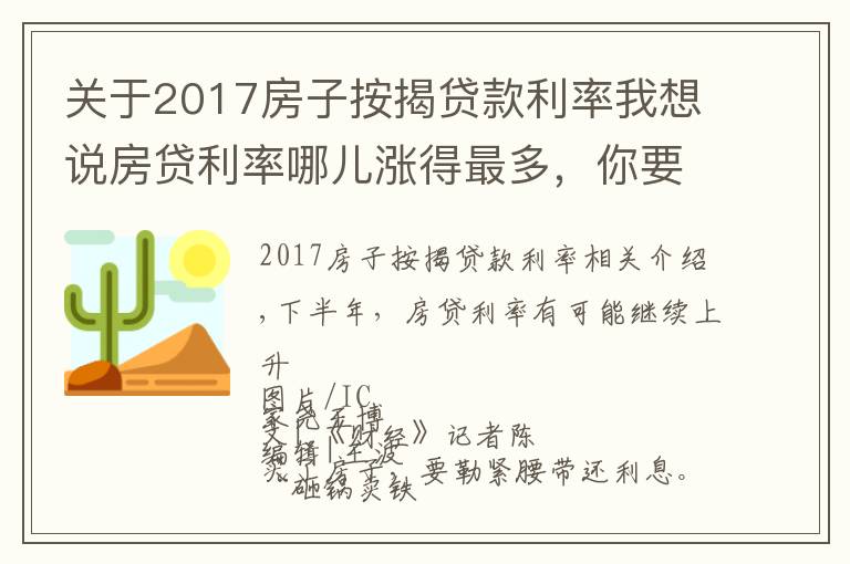 关于2017房子按揭贷款利率我想说房贷利率哪儿涨得最多，你要多还多少钱