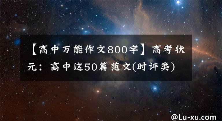 【高中万能作文800字】高考状元：高中这50篇范文(时评类)，老师经常用典型范文讲解。